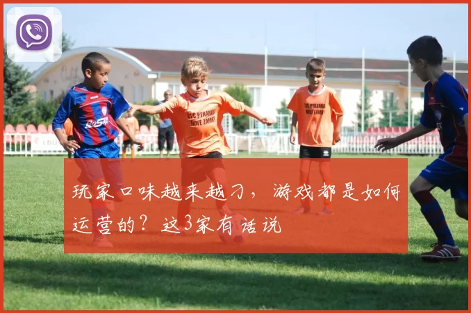 玩家口味越来越刁，游戏都是如何运营的？这3家有话说